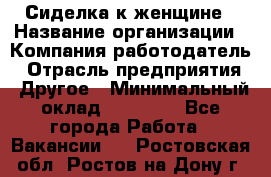 Сиделка к женщине › Название организации ­ Компания-работодатель › Отрасль предприятия ­ Другое › Минимальный оклад ­ 27 000 - Все города Работа » Вакансии   . Ростовская обл.,Ростов-на-Дону г.